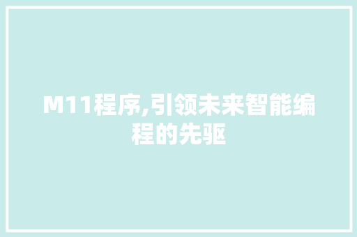 M11程序,引领未来智能编程的先驱 M11程序,引领未来智能编程的先驱 百度SEO