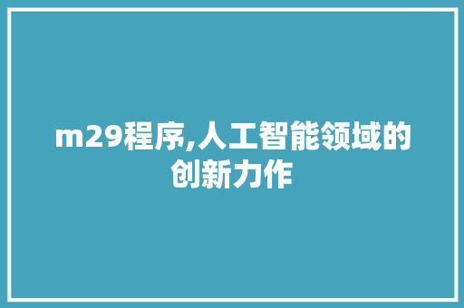 m29程序,人工智能领域的创新力作 m29程序,人工智能领域的创新力作 网站建设公司