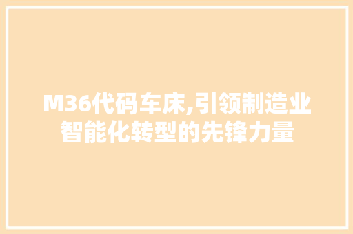 M36代码车床,引领制造业智能化转型的先锋力量 M36代码车床,引领制造业智能化转型的先锋力量 必应SEO