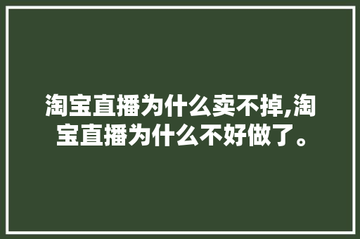 淘宝直播为什么卖不掉,淘宝直播为什么不好做了。 淘宝直播为什么卖不掉,淘宝直播为什么不好做了。 百度SEO