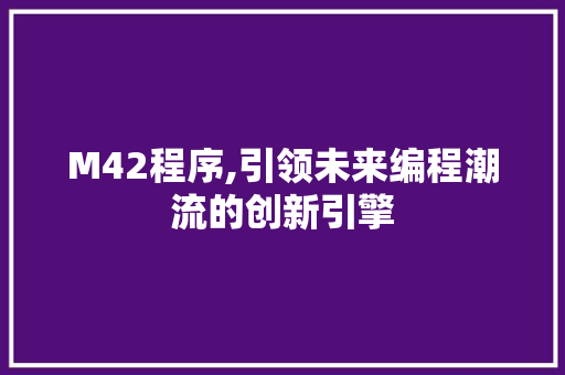 M42程序,引领未来编程潮流的创新引擎 M42程序,引领未来编程潮流的创新引擎 必应SEO