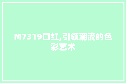 M7319口红,引领潮流的色彩艺术 M7319口红,引领潮流的色彩艺术 神马SEO