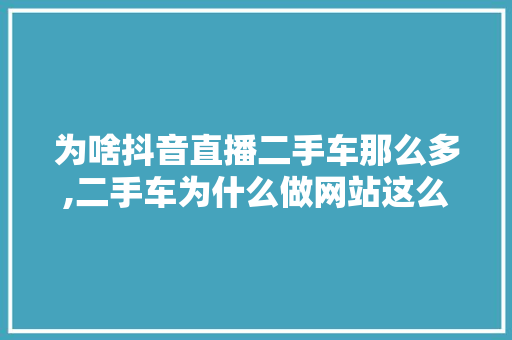 为啥抖音直播二手车那么多,二手车为什么做网站这么赚钱。 为啥抖音直播二手车那么多,二手车为什么做网站这么赚钱。 百度SEO
