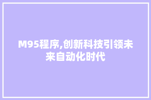 M95程序,创新科技引领未来自动化时代 M95程序,创新科技引领未来自动化时代 网站建设公司