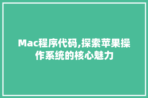 Mac程序代码,探索苹果操作系统的核心魅力