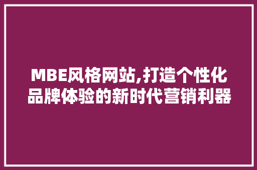 MBE风格网站,打造个性化品牌体验的新时代营销利器 MBE风格网站,打造个性化品牌体验的新时代营销利器 搜狗SEO