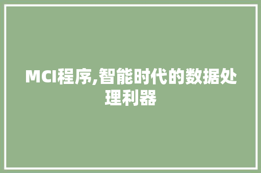 MCI程序,智能时代的数据处理利器 MCI程序,智能时代的数据处理利器 网站建设公司