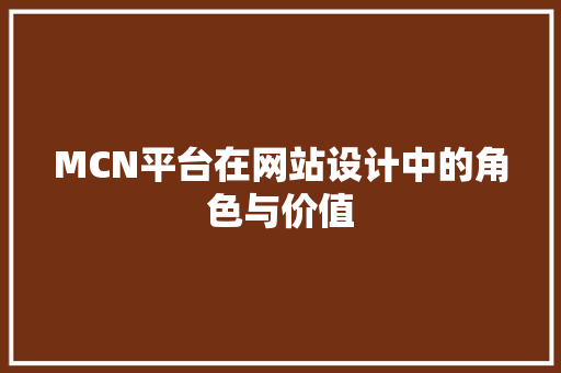 MCN平台在网站设计中的角色与价值 MCN平台在网站设计中的角色与价值 百度SEO