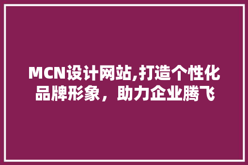 MCN设计网站,打造个性化品牌形象，助力企业腾飞 MCN设计网站,打造个性化品牌形象，助力企业腾飞 网站建设公司