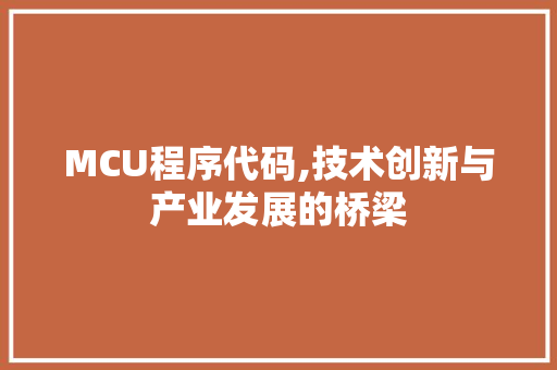 MCU程序代码,技术创新与产业发展的桥梁 MCU程序代码,技术创新与产业发展的桥梁 SEO关键词