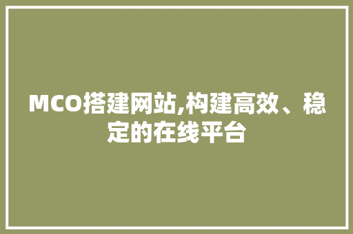 MCO搭建网站,构建高效、稳定的在线平台 MCO搭建网站,构建高效、稳定的在线平台 搜狗SEO