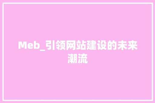 Meb_引领网站建设的未来潮流 Meb_引领网站建设的未来潮流 神马SEO