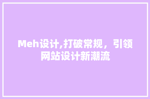 Meh设计,打破常规，引领网站设计新潮流 Meh设计,打破常规，引领网站设计新潮流 百度SEO