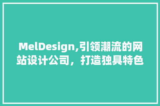 MelDesign,引领潮流的网站设计公司，打造独具特色的视觉盛宴 MelDesign,引领潮流的网站设计公司，打造独具特色的视觉盛宴 SEO关键词
