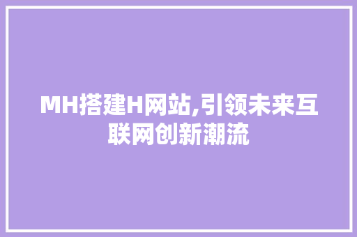 MH搭建H网站,引领未来互联网创新潮流 MH搭建H网站,引领未来互联网创新潮流 SEO关键词