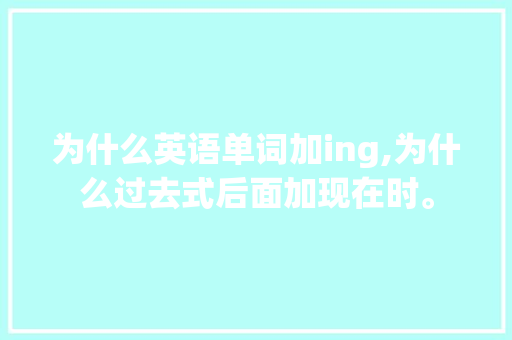 为什么英语单词加ing,为什么过去式后面加现在时。