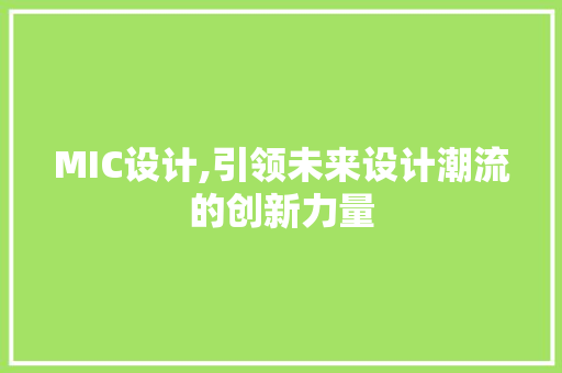 MIC设计,引领未来设计潮流的创新力量 MIC设计,引领未来设计潮流的创新力量 网站建设公司