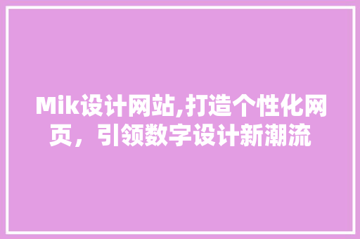 Mik设计网站,打造个性化网页，引领数字设计新潮流 Mik设计网站,打造个性化网页，引领数字设计新潮流 搜狗SEO