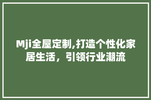 Mji全屋定制,打造个性化家居生活，引领行业潮流 Mji全屋定制,打造个性化家居生活，引领行业潮流 SEO关键词