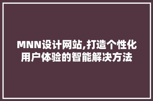 MNN设计网站,打造个性化用户体验的智能解决方法 MNN设计网站,打造个性化用户体验的智能解决方法 SEO关键词