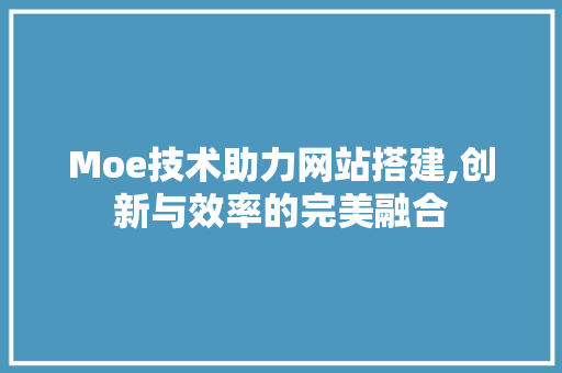 Moe技术助力网站搭建,创新与效率的完美融合 Moe技术助力网站搭建,创新与效率的完美融合 SEO关键词
