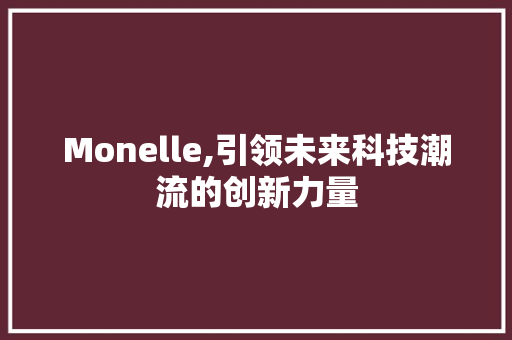 Monelle,引领未来科技潮流的创新力量 Monelle,引领未来科技潮流的创新力量 神马SEO