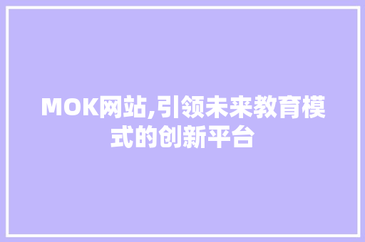 MOK网站,引领未来教育模式的创新平台 MOK网站,引领未来教育模式的创新平台 搜狗SEO