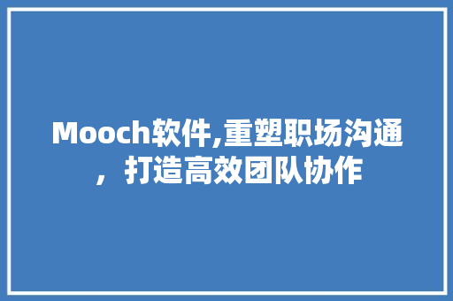 Mooch软件,重塑职场沟通，打造高效团队协作 Mooch软件,重塑职场沟通，打造高效团队协作 百度SEO