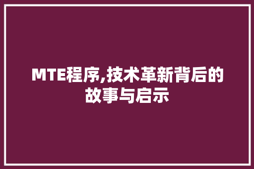 MTE程序,技术革新背后的故事与启示 MTE程序,技术革新背后的故事与启示 搜狗SEO