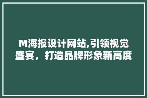 M海报设计网站,引领视觉盛宴，打造品牌形象新高度 M海报设计网站,引领视觉盛宴，打造品牌形象新高度 必应SEO