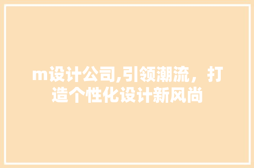 m设计公司,引领潮流，打造个性化设计新风尚