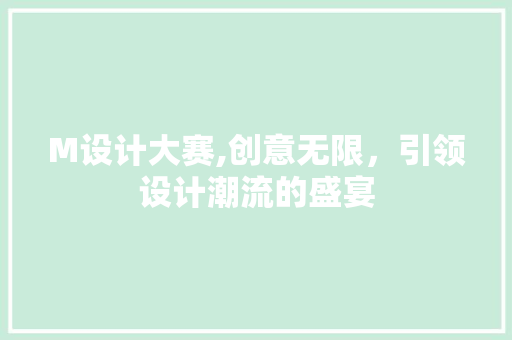 M设计大赛,创意无限，引领设计潮流的盛宴 M设计大赛,创意无限，引领设计潮流的盛宴 搜狗SEO