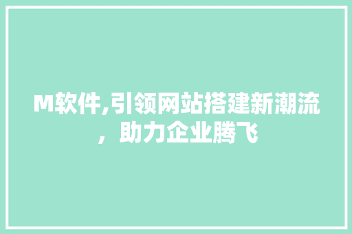 M软件,引领网站搭建新潮流，助力企业腾飞 M软件,引领网站搭建新潮流，助力企业腾飞 搜狗SEO