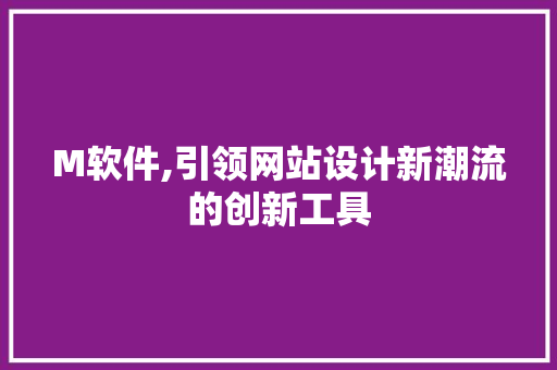 M软件,引领网站设计新潮流的创新工具 M软件,引领网站设计新潮流的创新工具 搜狗SEO