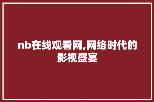 nb在线观看网,网络时代的影视盛宴 nb在线观看网,网络时代的影视盛宴 搜狗SEO