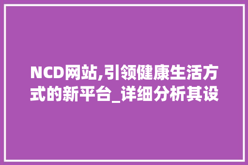 NCD网站,引领健康生活方式的新平台_详细分析其设计理念与方法价值 NCD网站,引领健康生活方式的新平台_详细分析其设计理念与方法价值 搜狗SEO