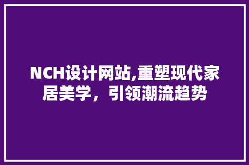 NCH设计网站,重塑现代家居美学，引领潮流趋势 NCH设计网站,重塑现代家居美学，引领潮流趋势 神马SEO