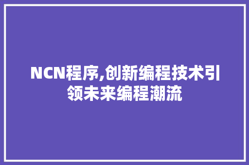 NCN程序,创新编程技术引领未来编程潮流 NCN程序,创新编程技术引领未来编程潮流 SEO关键词