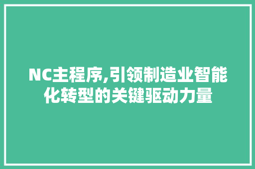 NC主程序,引领制造业智能化转型的关键驱动力量 NC主程序,引领制造业智能化转型的关键驱动力量 网站建设公司