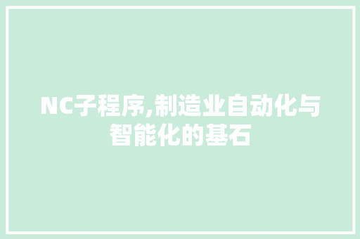 NC子程序,制造业自动化与智能化的基石 NC子程序,制造业自动化与智能化的基石 神马SEO
