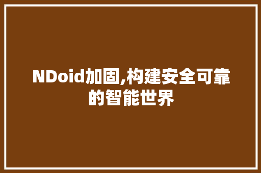 NDoid加固,构建安全可靠的智能世界 NDoid加固,构建安全可靠的智能世界 神马SEO