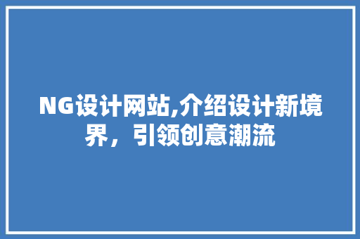 NG设计网站,介绍设计新境界，引领创意潮流 NG设计网站,介绍设计新境界，引领创意潮流 网站建设公司