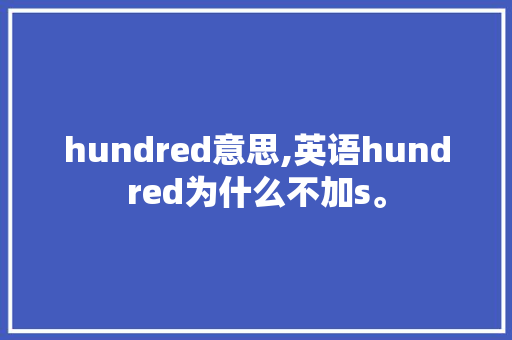 hundred意思,英语hundred为什么不加s。 hundred意思,英语hundred为什么不加s。 SEO关键词