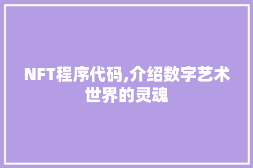 NFT程序代码,介绍数字艺术世界的灵魂 NFT程序代码,介绍数字艺术世界的灵魂 SEO关键词