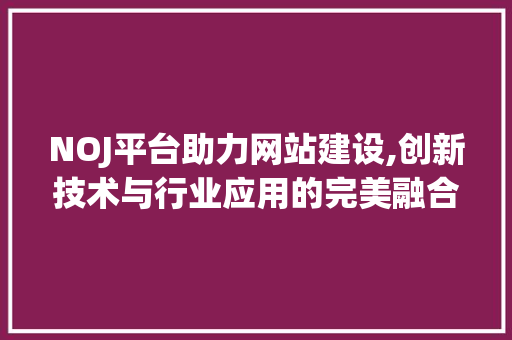 NOJ平台助力网站建设,创新技术与行业应用的完美融合 NOJ平台助力网站建设,创新技术与行业应用的完美融合 SEO关键词