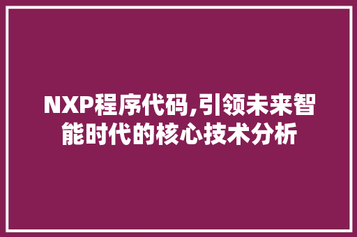 NXP程序代码,引领未来智能时代的核心技术分析 NXP程序代码,引领未来智能时代的核心技术分析 搜狗SEO