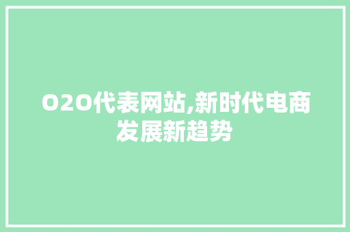 O2O代表网站,新时代电商发展新趋势 O2O代表网站,新时代电商发展新趋势 搜狗SEO