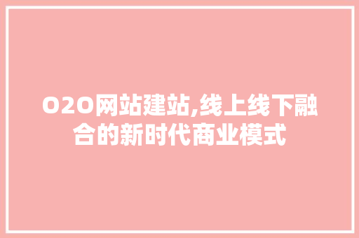 O2O网站建站,线上线下融合的新时代商业模式 O2O网站建站,线上线下融合的新时代商业模式 SEO关键词