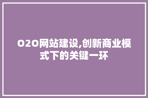 O2O网站建设,创新商业模式下的关键一环 O2O网站建设,创新商业模式下的关键一环 必应SEO