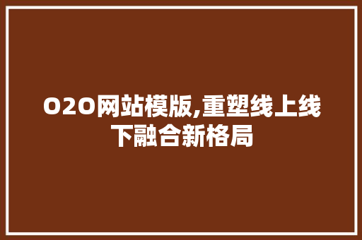 O2O网站模版,重塑线上线下融合新格局 O2O网站模版,重塑线上线下融合新格局 神马SEO